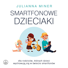 okładka Smartfonowe dzieciaki. Dla rodziców, których dzieci wychowują się w świecie smartfonów audiobook | MP3 | Julianna Miner