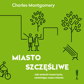 okładka Miasto szczęśliwe. Jak zmienić nasze życie, zmieniając nasze miasta audiobook | MP3 | Charles Montgomery