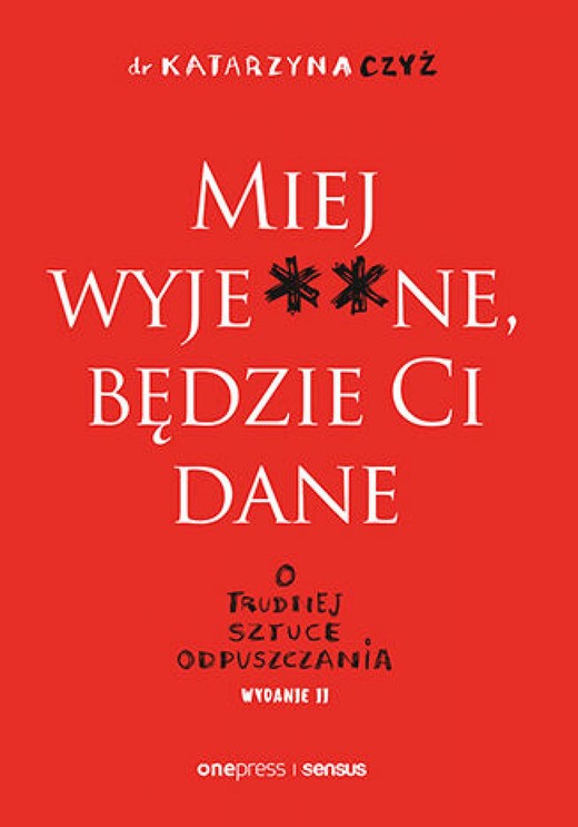 okładka Miej wyje**ne, będzie Ci dane. O trudnej sztuce odpuszczania. Wydanie II ebook | epub, mobi, pdf | dr Katarzyna Czyż