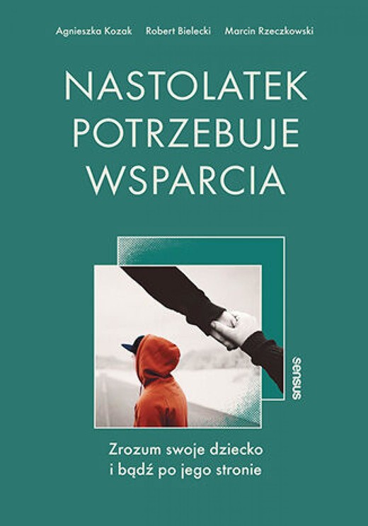 okładka Nastolatek potrzebuje wsparcia. Zrozum swoje dziecko i bądź po jego stronie ebook | epub, mobi, pdf | Agnieszka Kozak, Robert Bielecki, Marcin Rzeczkowski