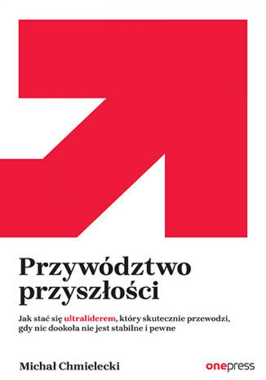 okładka Przywództwo przyszłości. Jak stać się ultraliderem, który skutecznie przewodzi gdy nic dookoła nie jest stabilne i pewne ebook | epub, mobi, pdf | Michał Chmielecki
