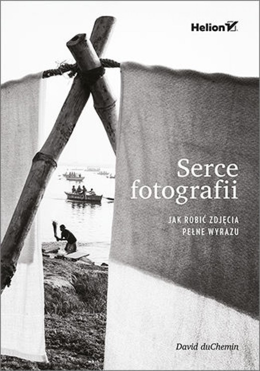 okładka Serce fotografii. Jak robić zdjęcia pełne wyrazu ebook | epub, mobi, pdf | David DuChemin