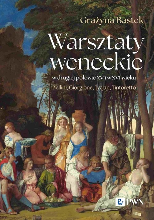 okładka Warsztaty weneckie w drugiej połowie XV i w XVI wieku Bellini, Giorgione, Tycjan, Tintoretto książka | Grażyna Bastek