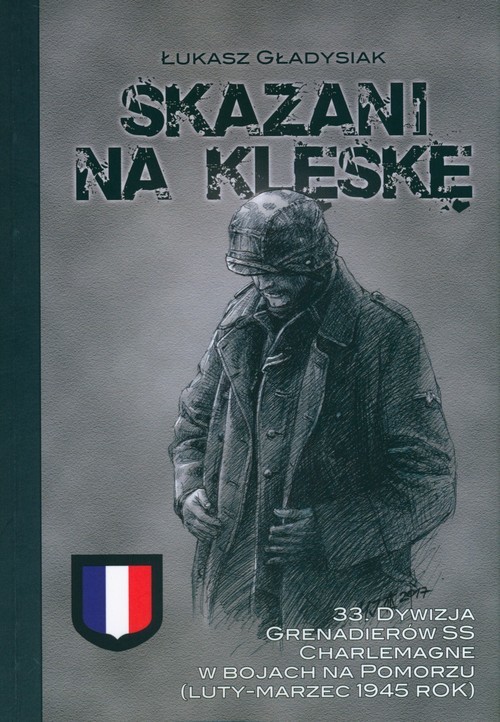 okładka Skazani na klęskę 33. Dywizja Grenadierów SS “Charlemagne” w bojach na Pomorzu (luty-marzec 1945 rok) książka
