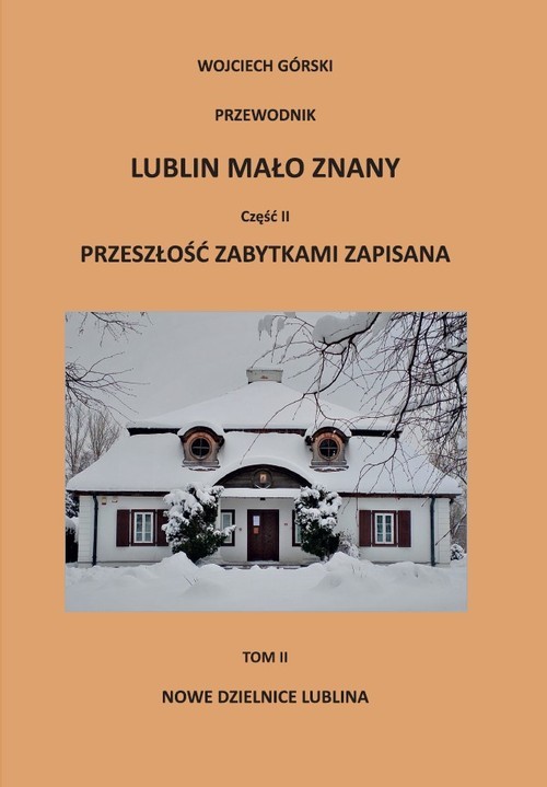 okładka Lublin mało znany część II. Przeszłość zabytkami zapisana Tom 2 Nowe dzielnice Lublina książka | Górski Wojciech