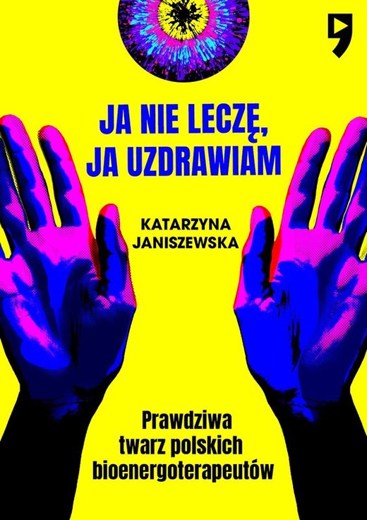 okładka Ja nie leczę, ja uzdrawiam. Prawdziwa twarz polskich bioenergoterapeutów książka | Katarzyna  Janiszewska
