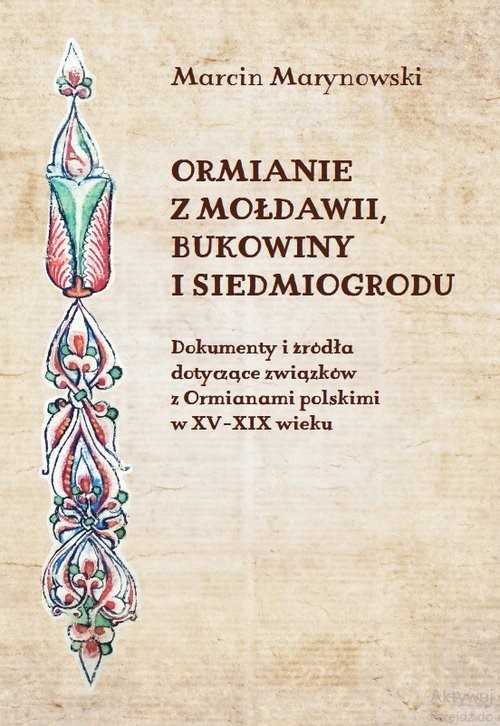 okładka Ormianie z Mołdawii, Bukowiny i Siedmiogrodu Dokumenty i źródła dotyczące związków z Ormianami polskimi w XV-XIX wieku książka