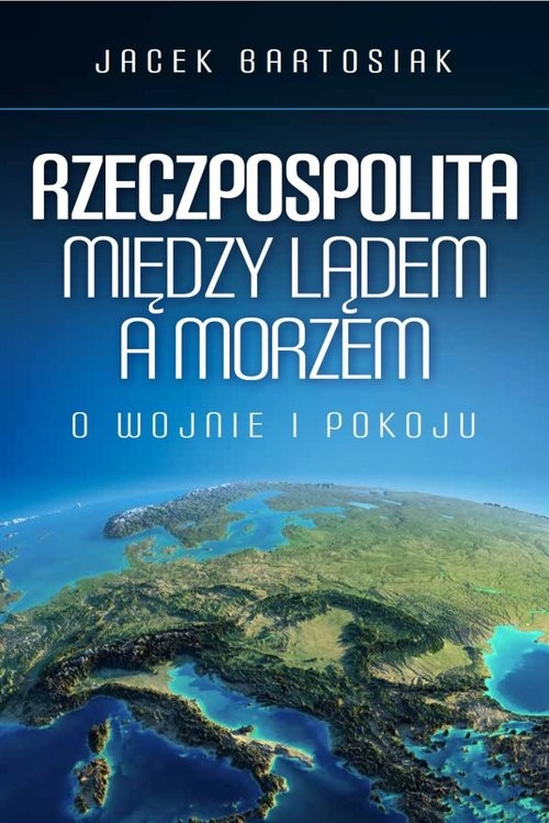 okładka Rzeczpospolita między lądem a morzem O wojnie i pokoju książka | Jacek Bartosiak