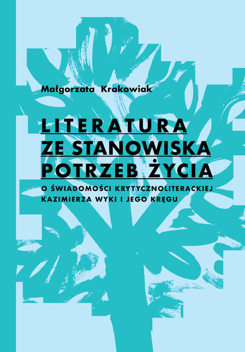 okładka Literatura ze stanowiska potrzeb życia O świadomości krytycznoliterackiej Kazimierza Wyki i jego kręgu książka | Krakowiak Małgorzata