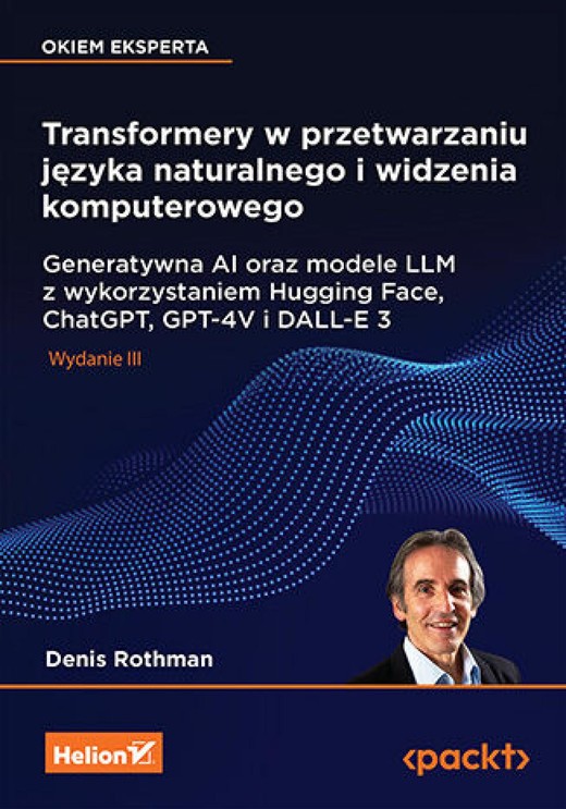 okładka Transformery w przetwarzaniu języka naturalnego i widzenia komputerowego. Generatywna AI oraz modele LLM z wykorzystaniem Hugging Face, ChatGPT, GPT-4V i DALL-E 3. Wydanie III ebook | epub, mobi, pdf | Denis Rothman