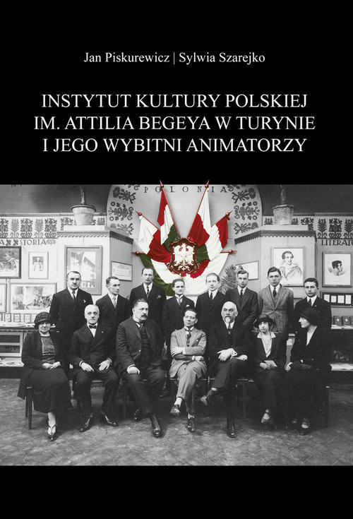 okładka Instytut Kultury Polskiej im. Attilia Begeya w Turynie i jego wybitni animatorzy książka | Piskurewicz Jan