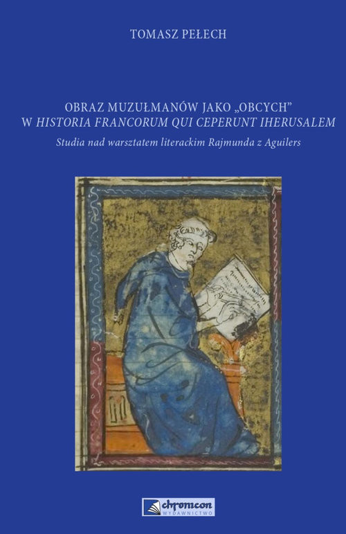 okładka Obraz muzułmanów jako obcych w Historia Francorum qui ceperunt Iherusalem Studia nad warsztatem literackim Rajmunda z Aguilers książka | Pełech Tomasz