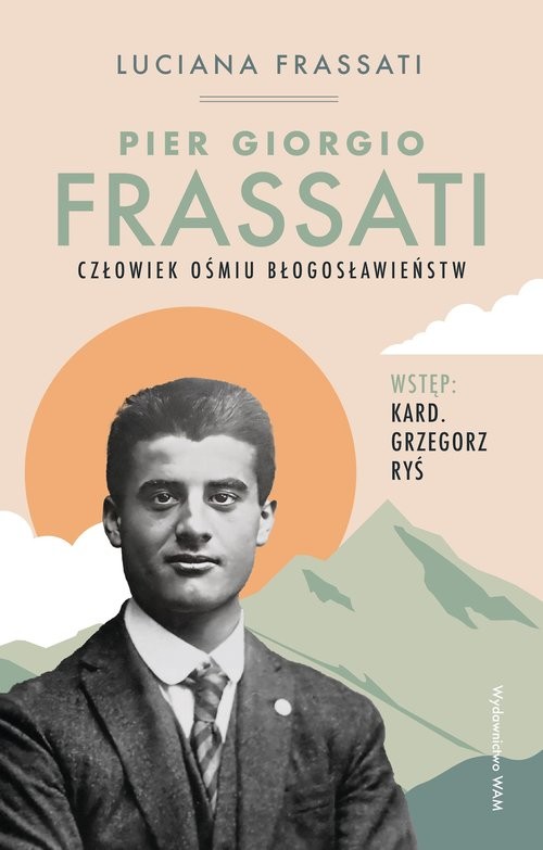 okładka Pier Giorgio Frassati Człowiek ośmiu Błogosławieństw Człowiek ośmiu Błogosławieństw książka | Luciana Frassati