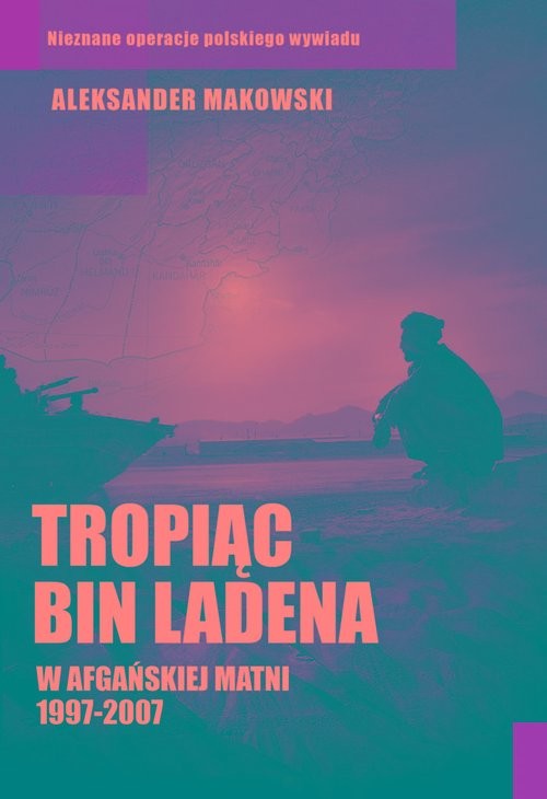 okładka Tropiąc Bin Ladena W afgańskiej matni 1997-2007 książka | Aleksander Makowski