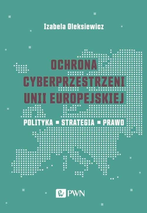okładka Ochrona cyberprzestrzeni Unii Europejskiej Polityka – Strategia – Prawo książka | Izabela Oleksiewicz