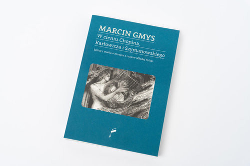 okładka W cieniu Chopina, Karłowicza i Szymanowskiego Szkice i studia o muzyce z czasów Młodej Polski książka | Marcin Gmys