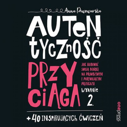 okładka Autentyczność przyciąga. Jak budować swoją markę na prawdziwym i porywającym przekazie. Wydanie 2. + 40 inspirujących ćwiczeń audiobook | MP3 | Anna Piwowarska