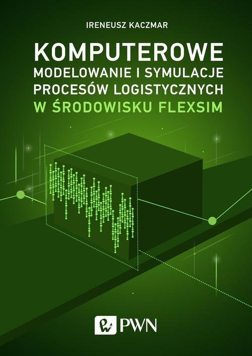 okładka Komputerowe modelowanie i symulacje procesów logistycznych w środowisku FlexSim książka | Ireneusz Kaczmar