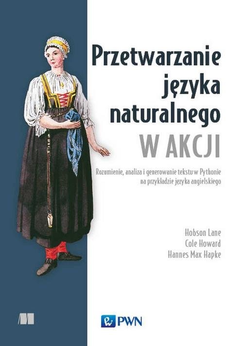 okładka Przetwarzanie języka naturalnego w akcji Rozumienie, analiza i generowanie tekstu w Pythonie na przykładzie języka angielskiego książka | Cole Howard, Hannes Hapke, Hobson Lane