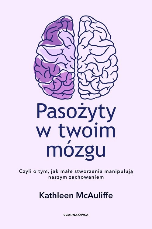 okładka Pasożyty w twoim mózgu Jak małe stworzenia manipulują naszym zachowaniem książka | Kathleen McAuliffe