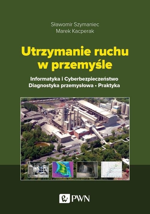 okładka Utrzymanie ruchu w przemyśle Informatyka i cyberbezpieczeństwo. Diagnostyka przemysłowa. Praktyka książka | Marek Kacperak