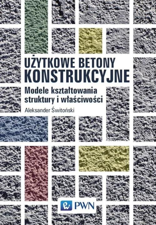 okładka Użytkowe betony konstrukcyjne Modele kształtowania struktury i właściwości książka
