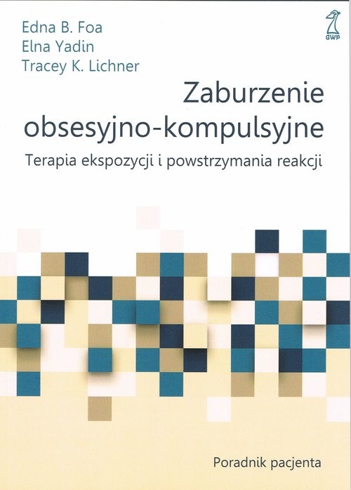 okładka Zaburzenie obsesyjno-kompulsyjne. Terapia ekspozycji i powstrzymania reakcji. Poradnik pacjenta książka | EdnaB. Foa, Lichner TraceyK., Elna Yadin
