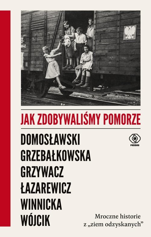 okładka Jak zdobywaliśmy Pomorze Mroczne historie z „ziem odzyskanych” książka | Artur Domosławski, Magdalena Grzebałkowska, Marta Grzywacz