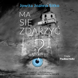 okładka Ma się zdarzyć? Opowieść o przemijaniu, przeznaczeniu i przedziwnym mieście audiobook | MP3 | Joanna Sitko Jowita