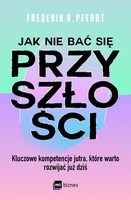 okładka Jak nie bać się przyszłości Kluczowe kompetencje jutra, które warto rozwijać już dziś książka