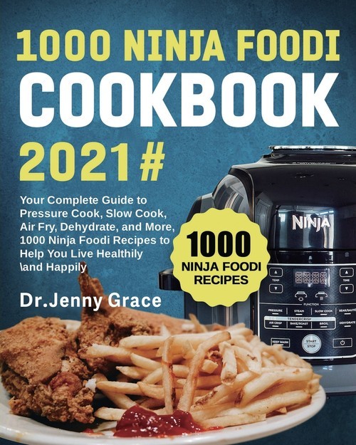 okładka 1000 Ninja Foodi Cookbook 2021# Your Complete Guide to Pressure Cook, Slow Cook, Air Fry, Dehydrate, and More, 1000 Ninja Foodi Recipes to Help You Live Healthily and Happily książka
