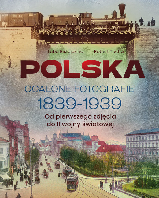 okładka Polska. Ocalone fotografie 1839-1939. Od pierwszego zdjęcia do II wojny światowej książka | Luba Ristujczina, Tocha Robert