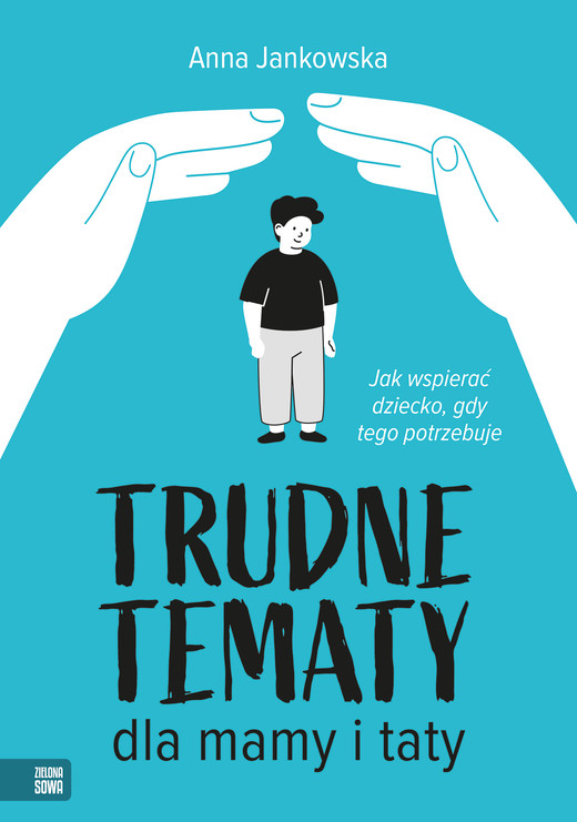 okładka Trudne tematy dla mamy i taty. Jak wspierać dziecko, gdy tego potrzebuje książka | Anna Jankowska