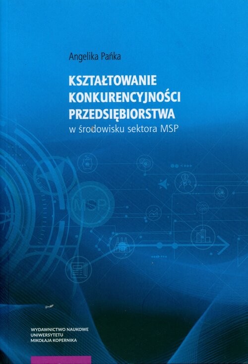 okładka Kształtowanie konkurencyjności przedsiębiorstwa w środowisku sektora MSP książka