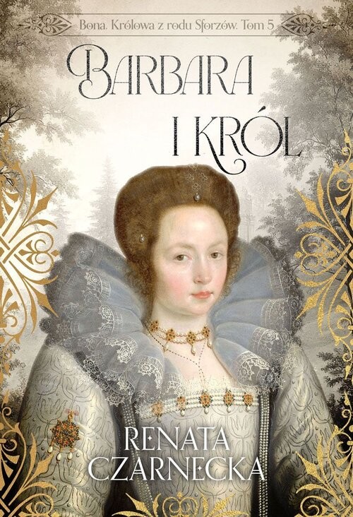 okładka Bona Królowa z rodu Sforzów Tom 5 Barbara i król książka | Renata Czarnecka