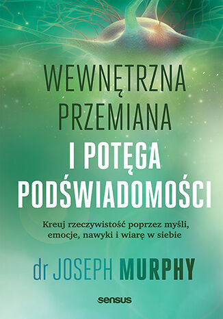 okładka Wewnętrzna przemiana i potęga podświadomości. Kreuj rzeczywistość poprzez myśli, emocje, nawyki i wiarę w siebie książka | Joseph Murphy