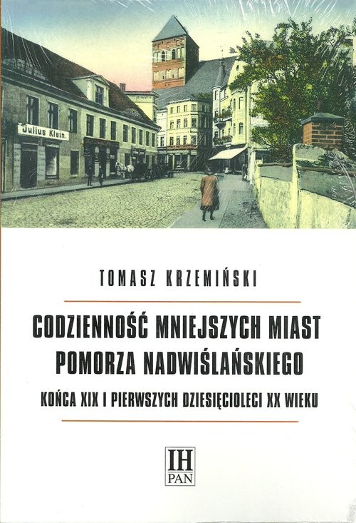 okładka Codzienność mniejszych miast Pomorza Nadwiślańskiego końca XIX i pierwszych dziesięcioleci XX wieku Zmiany warunków materialnych, przeobrażenia obyczajowości książka | Krzemiński Tomasz