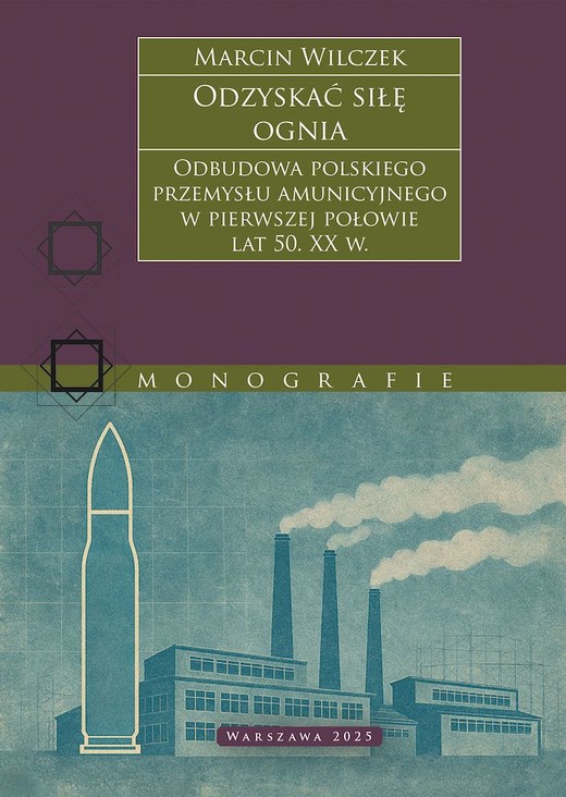 okładka Odzyskać siłę ognia. Odbudowa polskiego przemysłu amunicyjnego w pierwszej połowie lat 50. XX w. książka