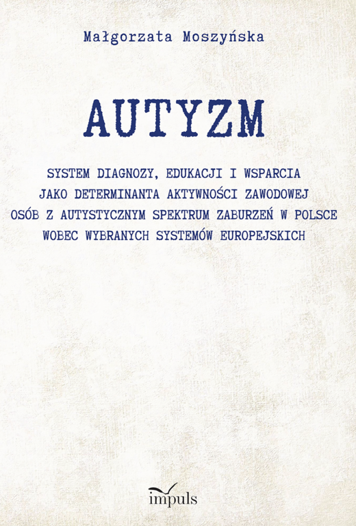 okładka AUTYZM System diagnozy edukacji i wsparcia jako determinanta aktywności zawodowej osób z autystycznym spektrum zaburzeń w Polsce wobec wybranych systemów europejskich książka