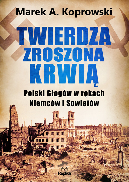 okładka Twierdza zroszona krwią. Polski Głogów w rękach Niemców i Sowietów książka | Marek A. Koprowski