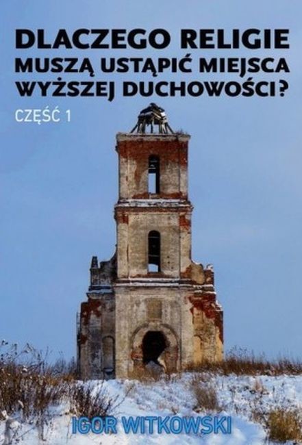 okładka Dlaczego religie muszą ustąpić miejsca wyższej duchowości. Część 1 książka | Igor Witkowski