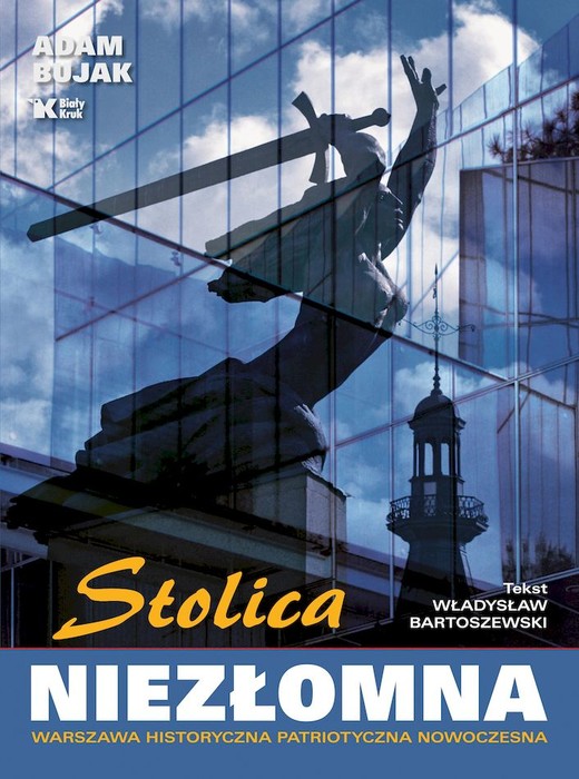 okładka Stolica niezłomna. Warszawa historyczna, patriotyczna, nowoczesna książka | Adam Bujak, Władysław Bartoszewski