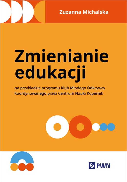 okładka Zmienianie edukacji. Na przykładzie programu Klub Młodego Odkrywcy koordynowanego przez Centrum Nauki Kopernik książka