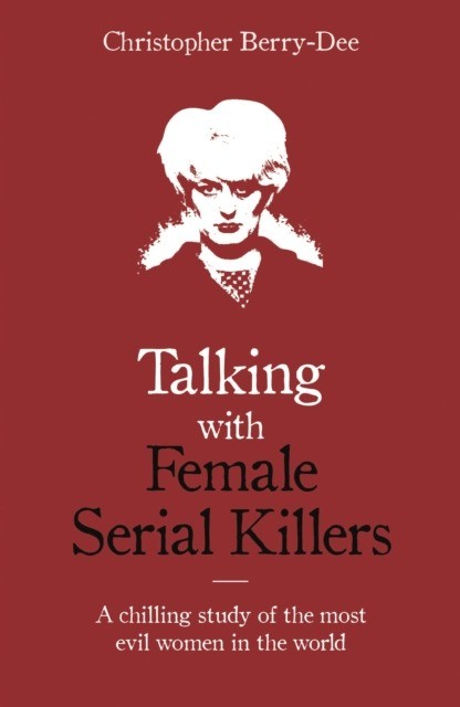 okładka Talking with Female Serial Killers. A chilling study of the most evil women in the world wer. angielska książka | Christopher Berry-Dee
