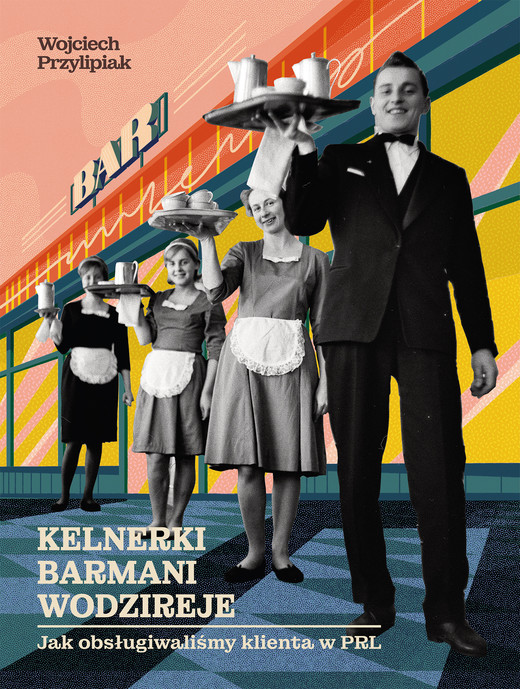 okładka Kelnerki, barmani, wodzireje. Jak obsługiwaliśmy klienta w PRL ebook | epub, mobi | Przylipiak Wojciech