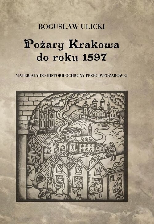 okładka Pożary Krakowa do roku 1597 Materiały do historii ochrony przeciwpożarowej książka | Ulicki Bogusław