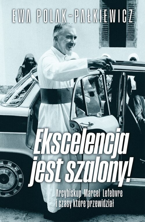 okładka Ekscelencja jest szalony. Arcybiskup Marcel Lefebvre i czasy, które przewidział książka