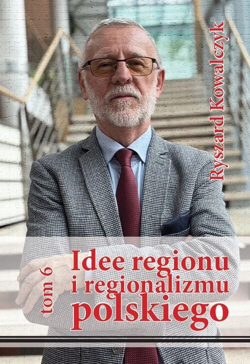 okładka Idee regionu i regionalizmu polskiego, t. 6 INTERDYSCYPLINARNE STUDIUM TEORETYCZNO-ŹRÓDŁOWE książka | Ryszard Kowalczyk