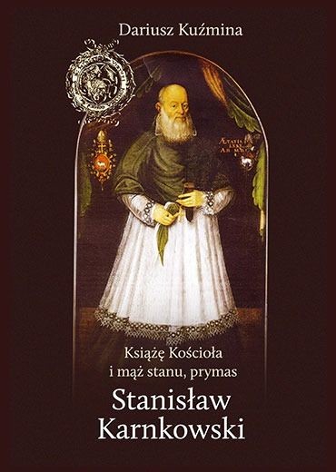 okładka Książę Kościoła i mąż stanu, prymas Stanisław Karnkowski książka | Kuźmina Dariusz