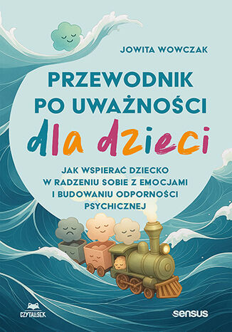 okładka Przewodnik po uważności dla dzieci. Jak wspierać dziecko w radzeniu sobie z emocjami, stresem i myślami książka | Jowita Wowczak